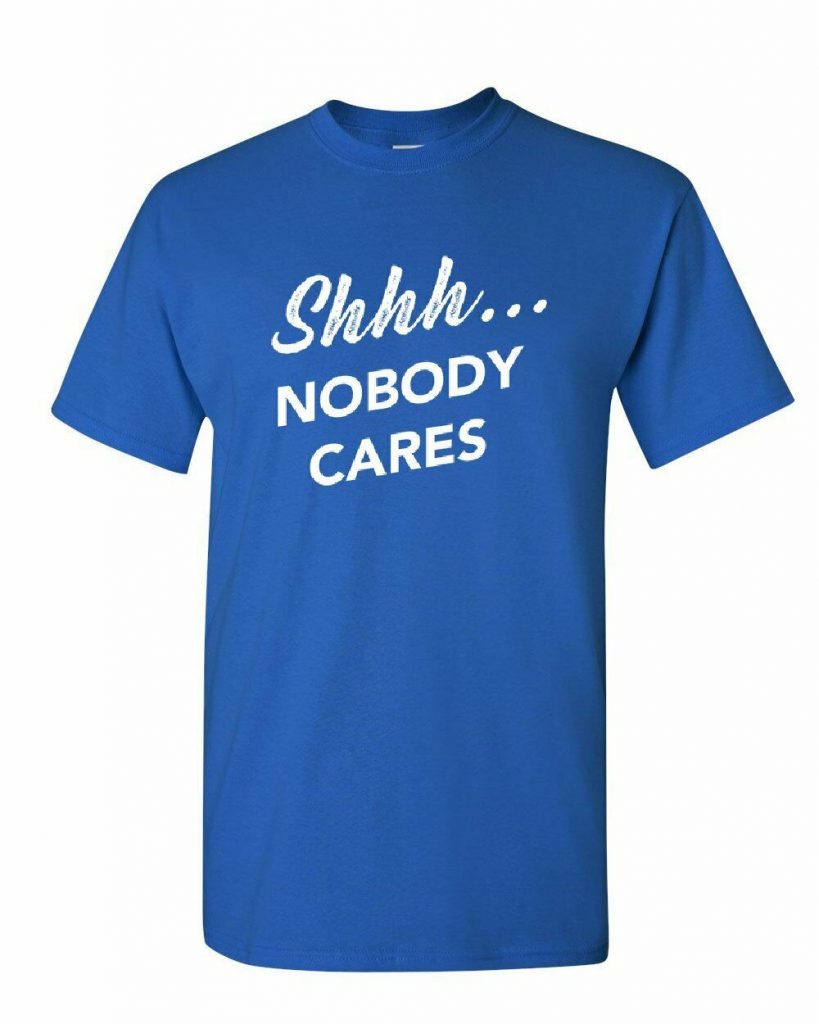 Shhh Nobody Cares T-Shirt Shhh No One Cares Offensive Humor Mens Tee ...