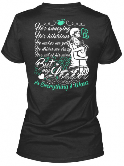 Logger Is Everything I Want - He's Annoying Hilarious Gildan Women's Tee T-Shirt