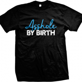 A**hole By Birth Rude Offensive Bold Funny Humor Brash Mens T-shirt