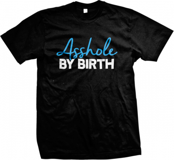 A**hole By Birth Rude Offensive Bold Funny Humor Brash Mens T-shirt