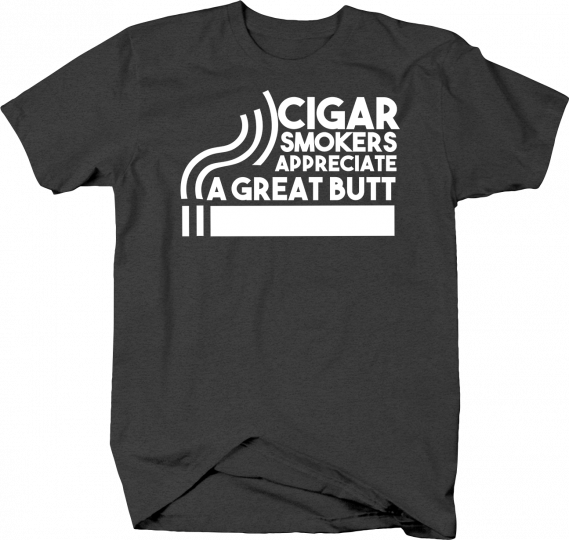 Cigar Smokers Appreciate a Great Butt Funny Tobacco Pun Smoking Tshirt