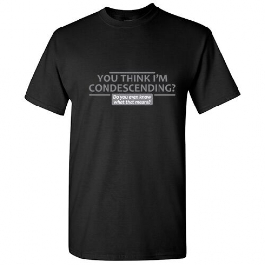 Condesending Sarcastic Adult Offensive Graphic Gift Idea Humor Funny TShirt