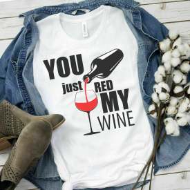 You Just Red My Wine Hilarious T-Shirt