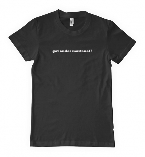 GOT ONDES MARTENOT? MUSIC MUSICAL INSTRUMENT Unisex T-Shirt Tee Shirt Top