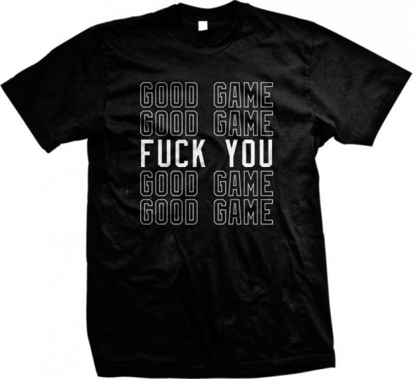 Good Game F**K You Sayings Rude Offensive Vulgar Funny Humor Joke Mens T-shirt