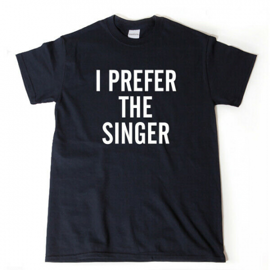 I Prefer The Singer T-shirt Singing Singer Funny Tee Shirt Band Music Musician