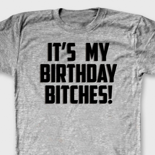 IT'S MY BIRTHDAY BITCHES Funny T-shirt Happy Gag Gift Humor Tee Shirt