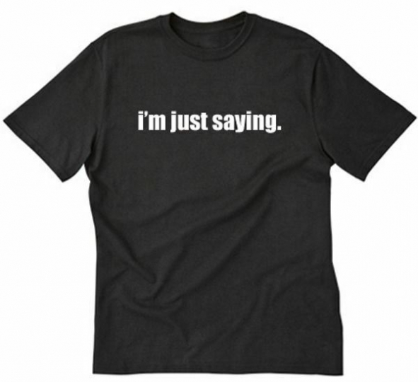 I'm Just Saying T-shirt Funny Hilarious Pop Culture Geek nerdTee Shirt