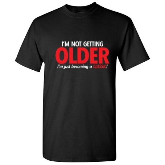 I'm Not Getting Older  Sarcastic Adult Graphic Gift Idea Humor Funny T Shirt