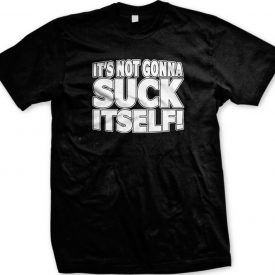 It’s Not Going To Suck Itself Rude Offensive Funny Sayings Bold Men’s T-shirt