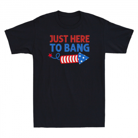Just Here To Bang Shirt Independence Day 4th Of July Funny Fireworks Men T-Shirt