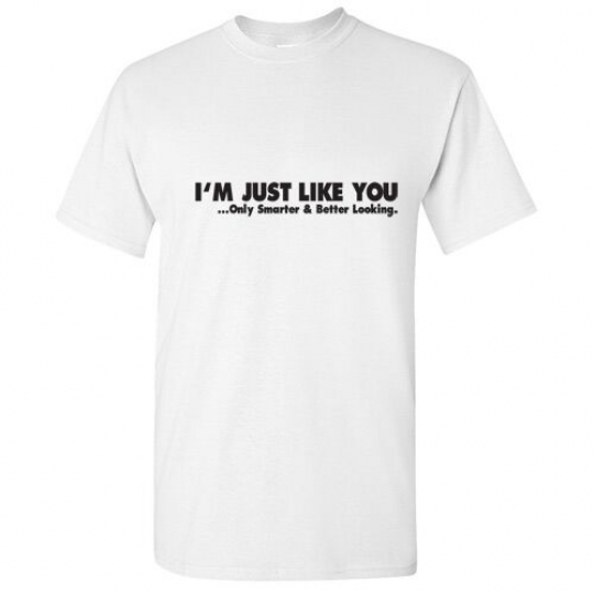 Just Like You Sarcastic Graphic Humor Adult Cool Funny Novelty T-Shirt