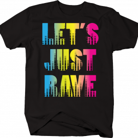 Let’s Just Rave Dance DJ Remix EDC EDM Music Hip Hop Beats Fun T-shirt