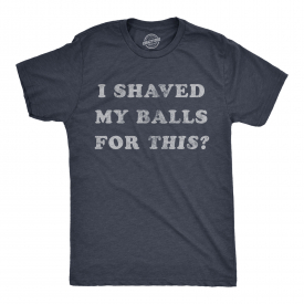 Mens I Shaved My Balls For This Tshirt Funny Hilarious Sarcastic Vintage Graphic