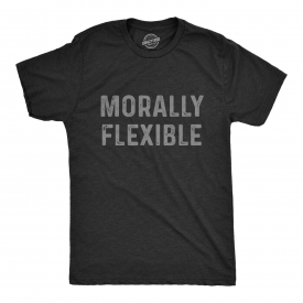 Mens Morally Flexible T shirt Funny Sarcastic Hilarious Novelty Tee for Guys