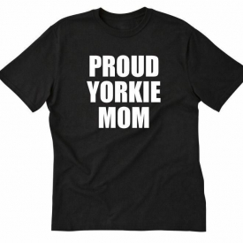 Proud Yorkie Mom T-shirt Funny Hilarious Yorkshire Terrier Tee Shirt Yorkiepoo