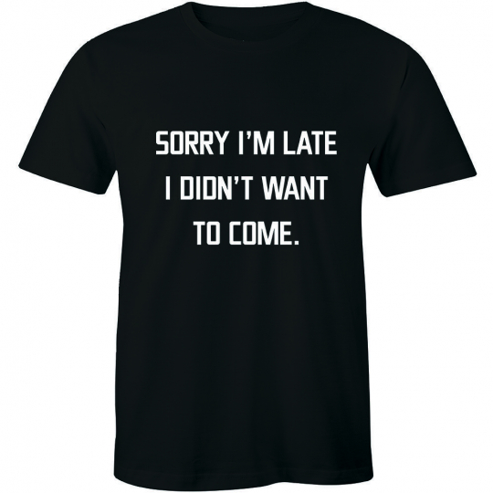 Sorry I'm Late I Didn't Want To Come Funny Humor Sarcastic Quote Tee Mens TShirt