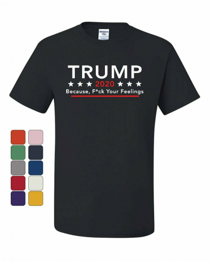 Trump 2020 Because F*ck Your Feelings T-Shirt Offensive MAGA KAG Tee Shirt